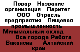 Повар › Название организации ­ Паритет, ООО › Отрасль предприятия ­ Пищевая промышленность › Минимальный оклад ­ 25 000 - Все города Работа » Вакансии   . Алтайский край